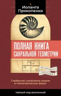 Полная книга сакральной геометрии. Тайный код Вселенной. Глубинная символика знаков и геометрических форм. Иоланта Прокопенко