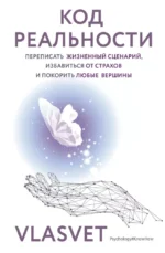 Код реальности. Переписать жизненный сценарий, избавиться от страхов и покорить любые вершины. VLASVET