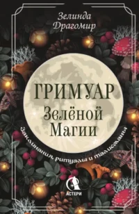 Гримуар зеленой магии. Заклинания, ритуалы и талисманы. Зелинда Драгомир