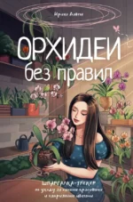 Орхидеи без правил. Шпаргалка-трекер по уходу за самыми красивыми и капризными цветами. Ирина Давтян
