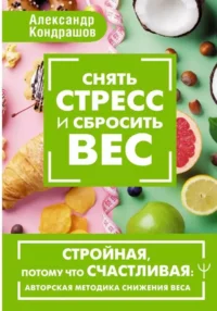 Снять стресс и сбросить вес. Стройная, потому что счастливая: авторская методика снижения веса. Александр Кондрашов
