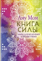 Книга Силы. Чакры для исцеления и просветления. Аму Мом