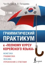 Грамматический практикум к Полному курсу корейского языка. Анастасия Погадаева, Чун Ин Сун