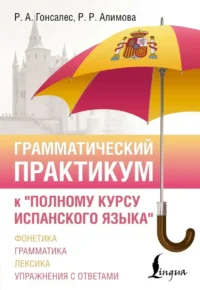 Грамматический практикум к Полному курсу испанского языка. Роза Гонсалес, Рушания Алимова