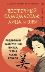 Восточный самомассаж лица и шеи. Подробный самоучитель шиацу, гуаша, асахи, кобидо. Лао Минь