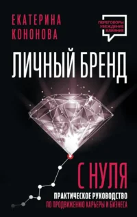 Личный бренд с нуля. Практическое руководство по продвижению карьеры и бизнеса. Екатерина Кононова