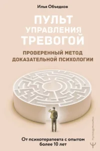 Пульт управления тревогой. Проверенный метод доказательной психологии. От психотерапевта с опытом более 10 лет. Илья Объедков