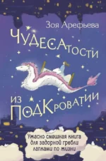 Чудесатости из Подкроватии. Ужасно смешная книга для задорной гребли лапками по жизни. Зоя Арефьева
