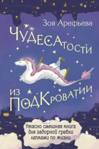 Чудесатости из Подкроватии. Ужасно смешная книга для задорной гребли лапками по жизни. Зоя Арефьева
