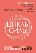 Циклы силы. Психотехнология, которая исправляет ошибки прошлого и дарит счастливое настоящее. Дмитрий Мелешко