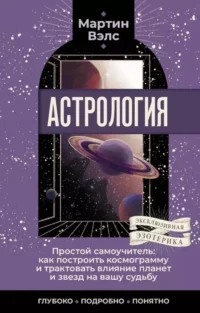 Астрология. Простой самоучитель: как построить космограмму и трактовать влияние планет и звезд на вашу судьбу. Мартин Вэлс
