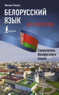 Белорусский язык без репетитора. Самоучитель белорусского языка. Михаил Коваль