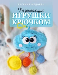 Развивающие игрушки крючком. Евгения Федорец
