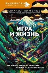Игра и жизнь. Как виртуальные развлечения меняют нашу реальность. Михаил Пименов