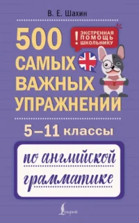 500 самых важных упражнений по английской грамматике. 5–11 классы. Валерий Шахин