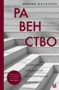 Равенство. От охотников-собирателей до тоталитарных режимов. Дэррин Макмахон