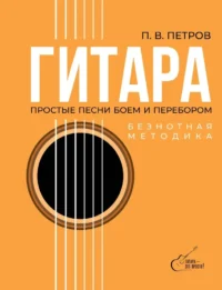 Гитара. Безнотная методика. Простые песни боем и перебором. Павел Петров