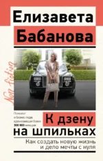 К дзену на шпильках. Как создать новую жизнь и дело мечты с нуля. Елизавета Бабанова