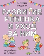 Развитие ребенка и уход за ним от рождения до трех лет. Валерия Фадеева