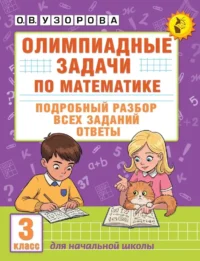 Олимпиадные задачи по математике. 3 класс. Подробный разбор всех заданий. Ответы. Ольга Узорова