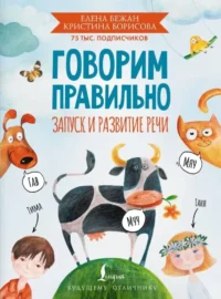Говорим правильно. Запуск и развитие речи. Елена Бежан