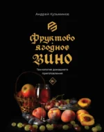 Фруктово-ягодное вино. Технология домашнего приготовления. Андрей Кузьминов