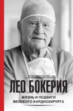 Лео Бокерия: жизнь и подвиги великого кардиохирурга. Игорь Цыбульский