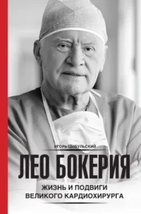 Лео Бокерия: жизнь и подвиги великого кардиохирурга. Игорь Цыбульский