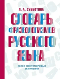 Словарь фразеологизмов русского языка. Людмила Субботина