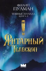 Темные начала. Книга 3. Янтарный телескоп. Филип Пулман