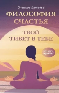 Философия счастья. Твой Тибет в тебе. Эльмира Батаева