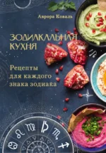 Зодиакальная кухня. Рецепты для каждого знака зодиака. Аврора Коваль