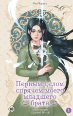 Первым делом спрячем моего младшего брата. Том 1. Чхэ Чжиху