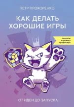 Как делать хорошие игры. От идеи до запуска. Секреты игрового продюсера. Петр Прохоренко