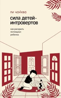 Сила детей-интровертов. Как раскрыть потенциал ребенка. Чонхва Ли