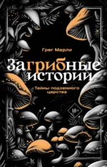 ЗаГРИБные истории. Тайны подземного царства. Грег Марли