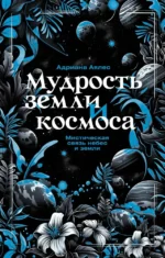Мудрость земли и космоса. Мистическая связь небес и земли. Адриана Аялес