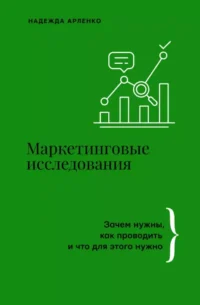 Маркетинговые исследования: зачем нужны, как проводить и что для этого нужно. АРЛЕНКО Н.Ю.