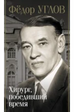 Фёдор Углов. Хирург, победивший время. Федор Углов