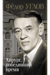 Фёдор Углов. Хирург, победивший время. Федор Углов