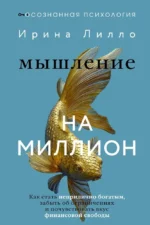 Мышление на миллион. Как стать неприлично богатым, забыть об ограничениях и почувствовать вкус финансовой свободы. Ирина Лилло