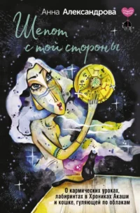 Шепот с той стороны. О кармических уроках, лабиринтах в Хрониках Акаши и кошке, гуляющей по облакам. Анна Александрова