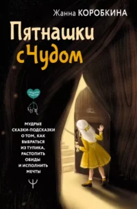 Пятнашки с Чудом. Мудрые сказки-подсказки о том, как выбраться из тупика, растопить обиды и исполнить мечты. КОРОБКИНА ЖАННА