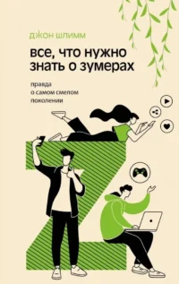 Все, что нужно знать о зумерах. Правда о самом смелом поколении. Джон Шлимм
