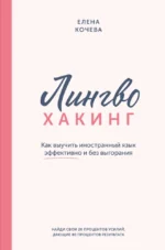 Лингво-хакинг. Как выучить иностранный язык эффективно и без выгорания. Елена Кочева