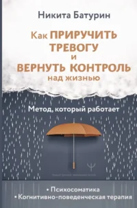 Как приручить тревогу и вернуть контроль над жизнью. Метод, который работает. Никита Батурин