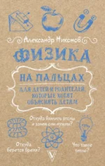Физика на пальцах. Для детей и родителей, которые хотят объяснять детям. Александр Никонов