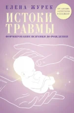 Истоки травмы. Формирование психики до рождения. Елена Журек