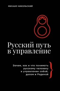 Русский путь в управление. Зачем, как и что понимать русскому человеку в управлении собой, делом и Родиной. Михаил Никольский