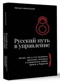 Русский путь в управление. Зачем, как и что понимать русскому человеку в управлении собой, делом и Родиной — Менеджмент, управление